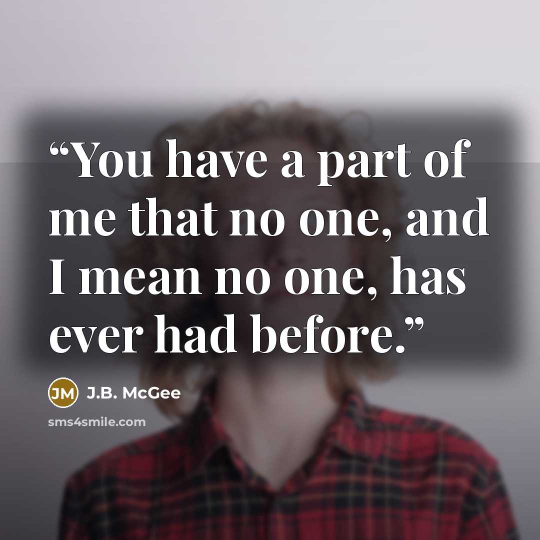 “You have a part of me that no one, and I mean no one, has ever had before.” quote by J.B. McGee