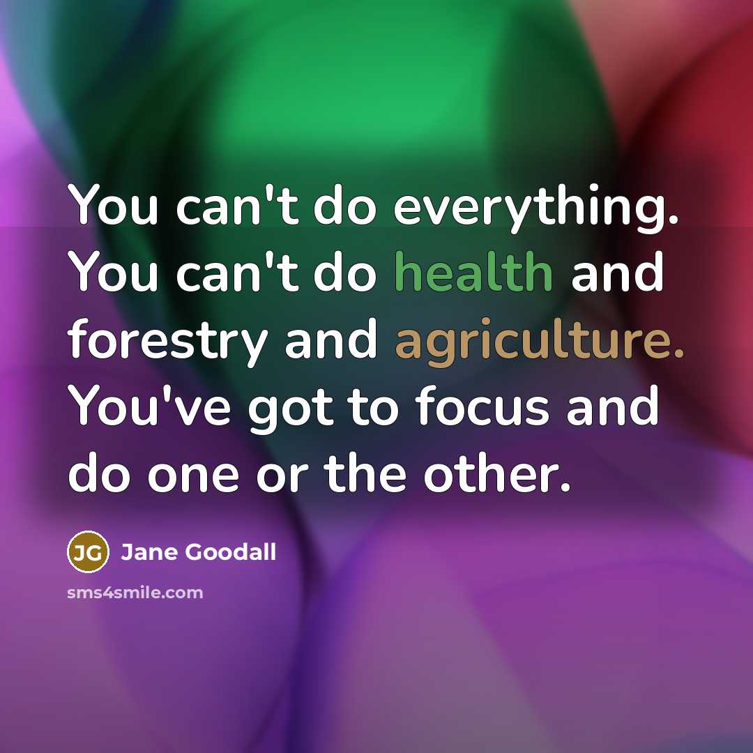 “You can't do everything. You can't do health and forestry and agriculture. You've got to focus and do one or the other.” quote by Jane Goodall