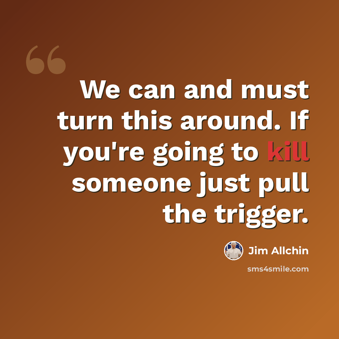 “We can and must turn this around. If you're going to kill someone just pull the trigger.” quote by Jim Allchin