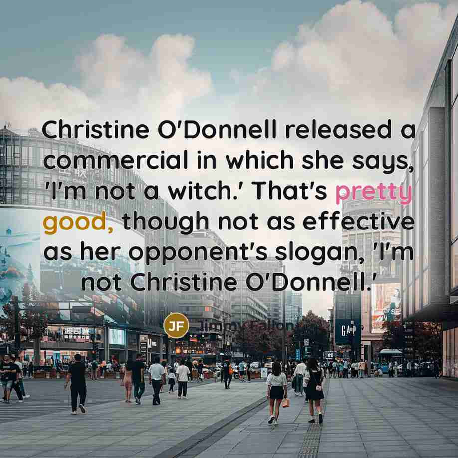 “Christine O'Donnell released a commercial in which she says, 'I'm not a witch.' That's pretty good, though not as effective as her opponent's slogan, 'I'm not Christine O'Donnell.'” quote by Jimmy Fallon