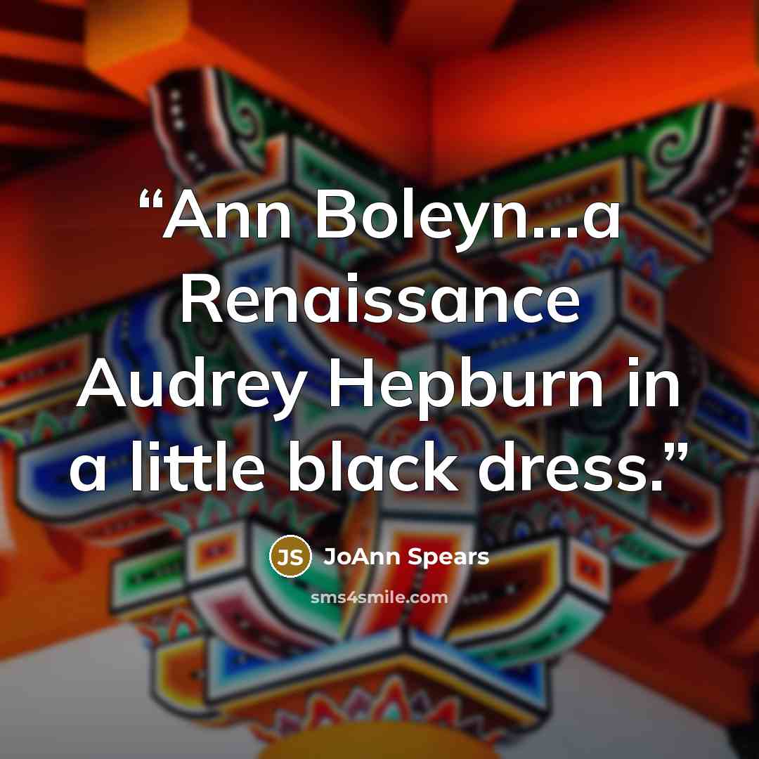“Ann Boleyn...a Renaissance Audrey Hepburn in a little black dress.” quote by JoAnn Spears