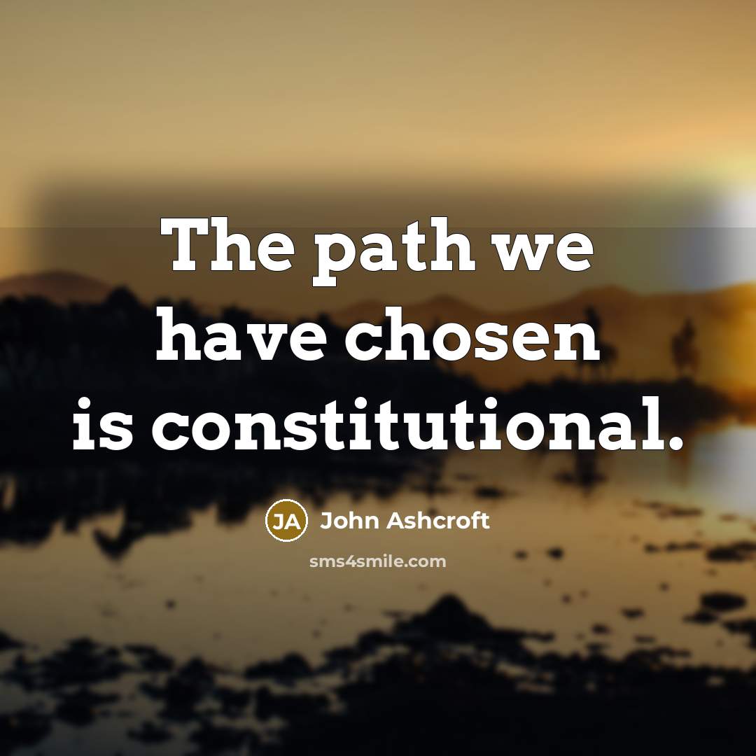 “The path we have chosen is constitutional.” quote by John Ashcroft