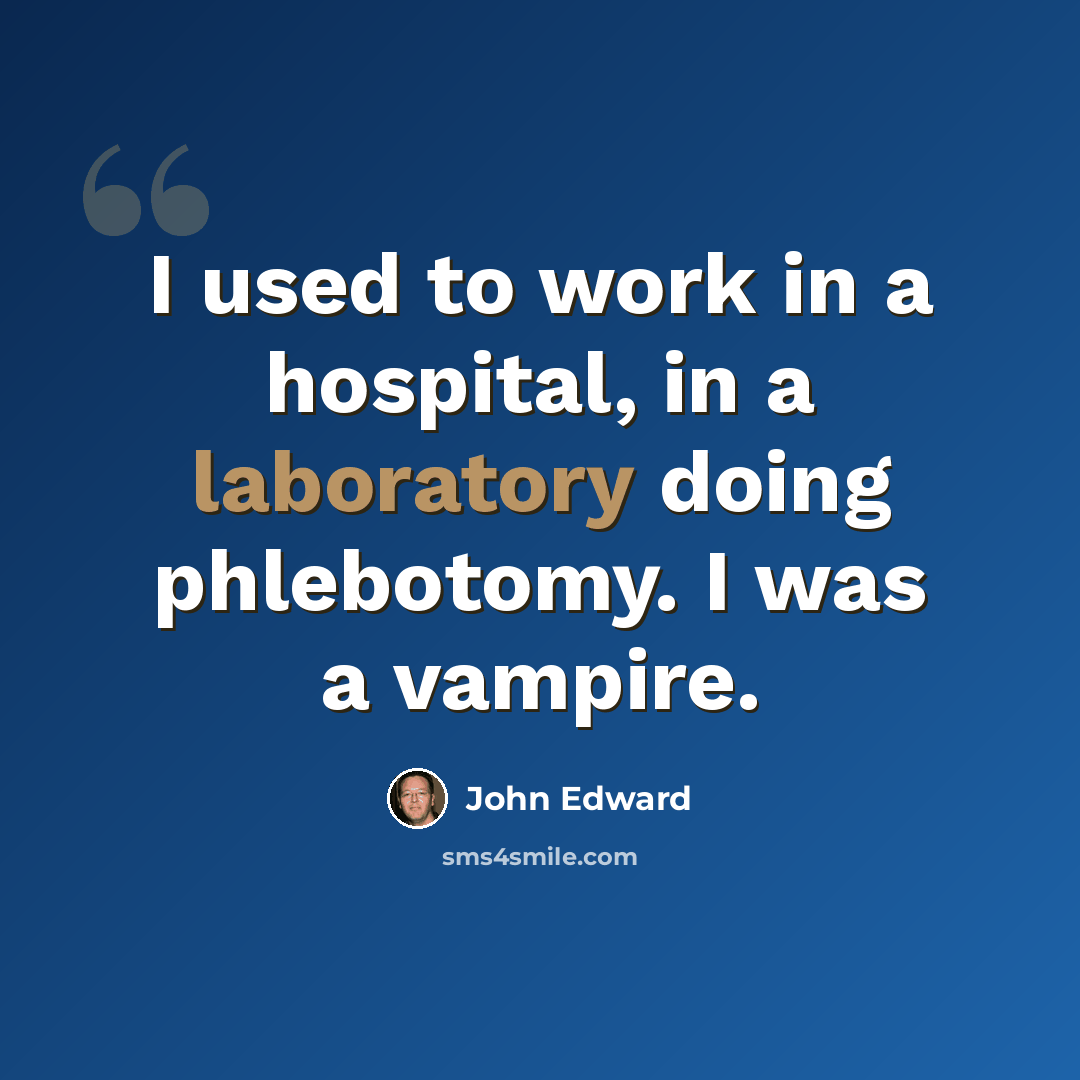 “I used to work in a hospital, in a laboratory doing phlebotomy. I was a vampire.” quote by John Edward