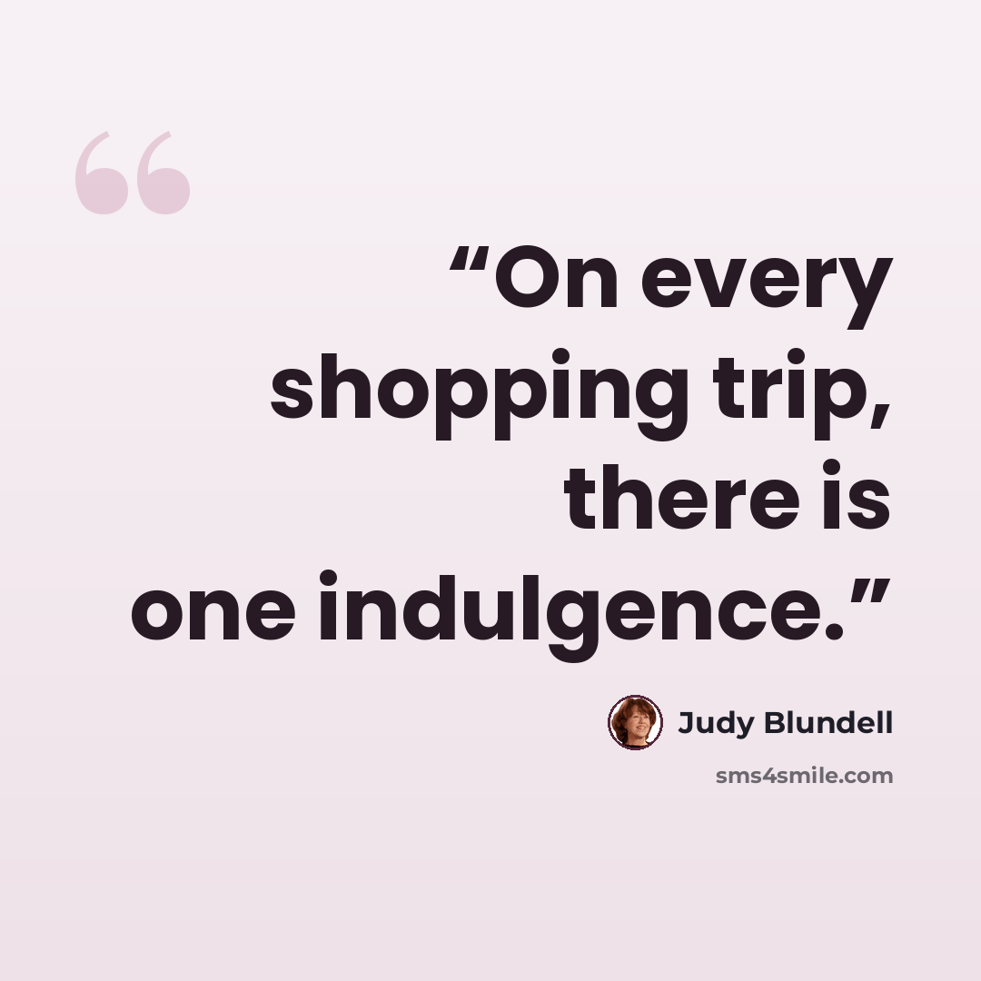 “On every shopping trip, there is one indulgence.” quote by Judy Blundell