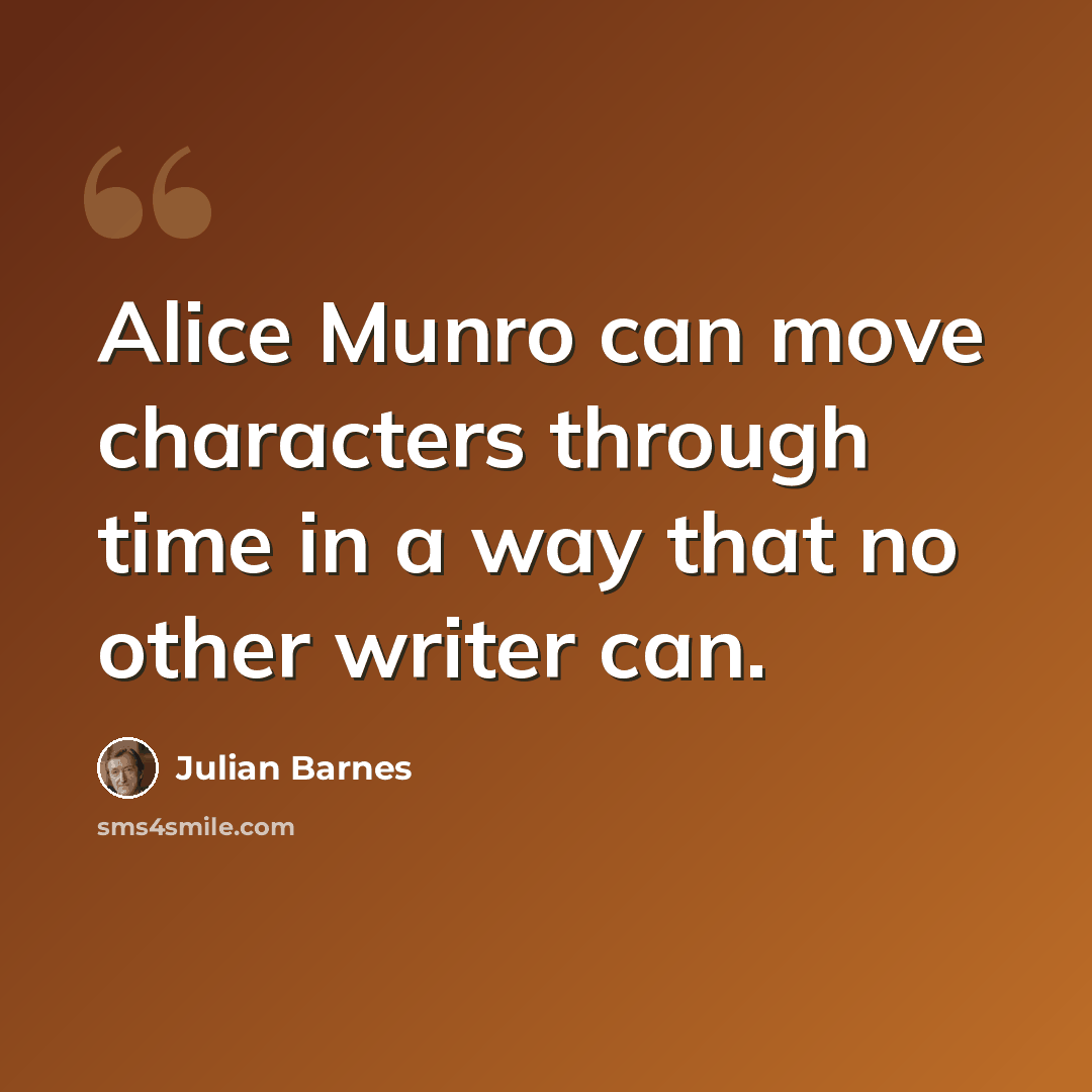 “Alice Munro can move characters through time in a way that no other writer can.” quote by Julian Barnes