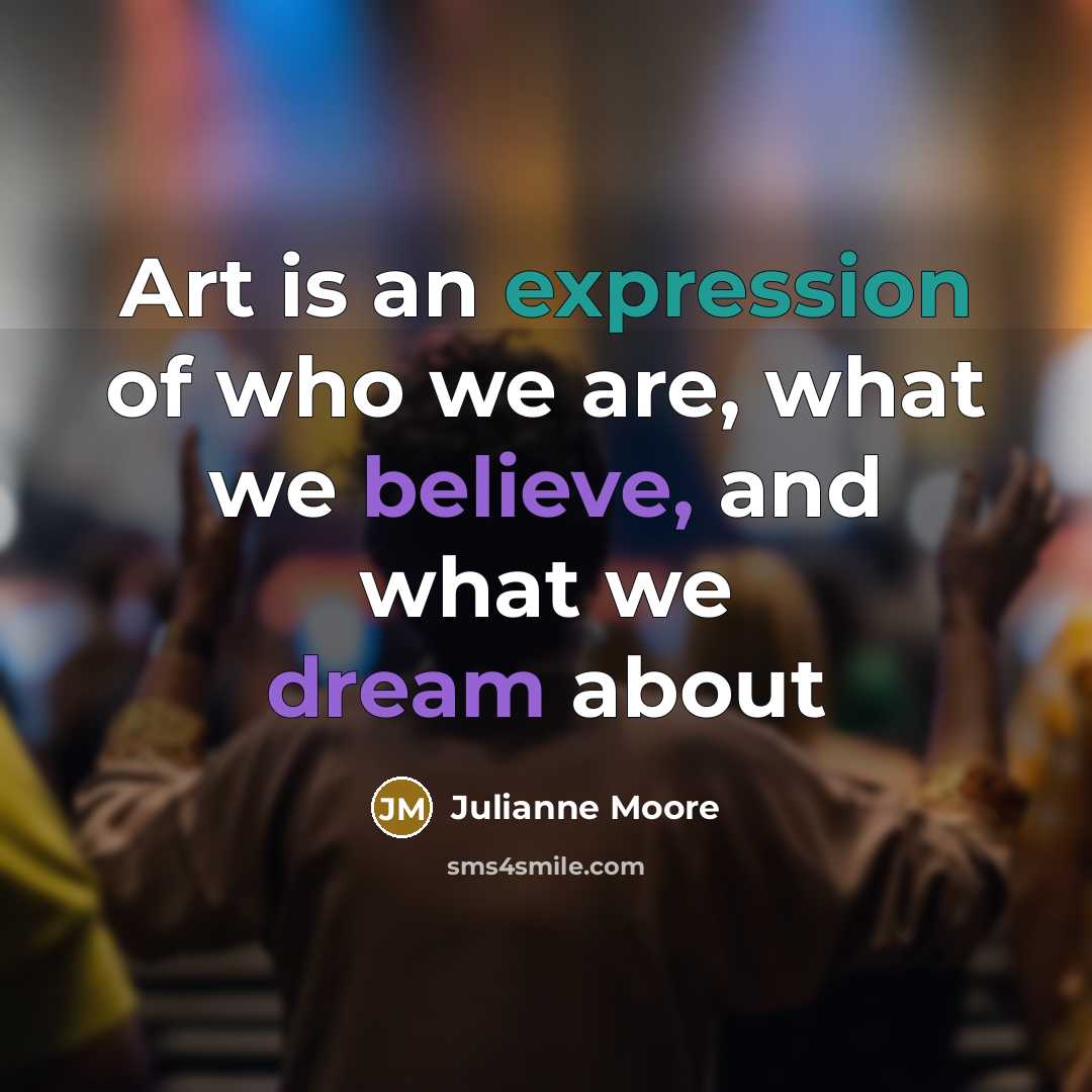 “Art is an expression of who we are, what we believe, and what we dream about” quote by Julianne Moore