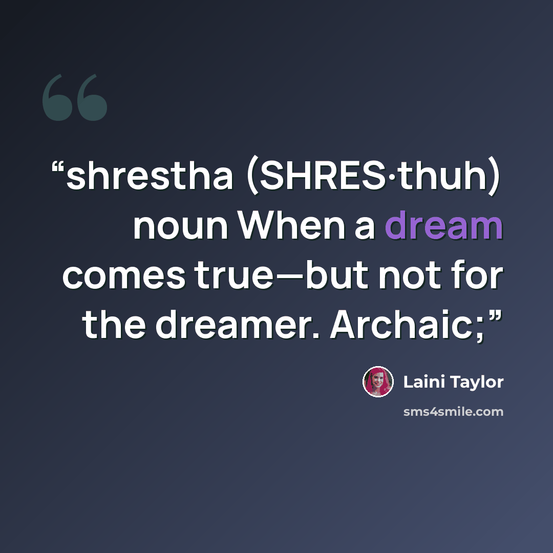 “shrestha (SHRES·thuh) noun When a dream comes true—but not for the dreamer. Archaic;” quote by Laini Taylor