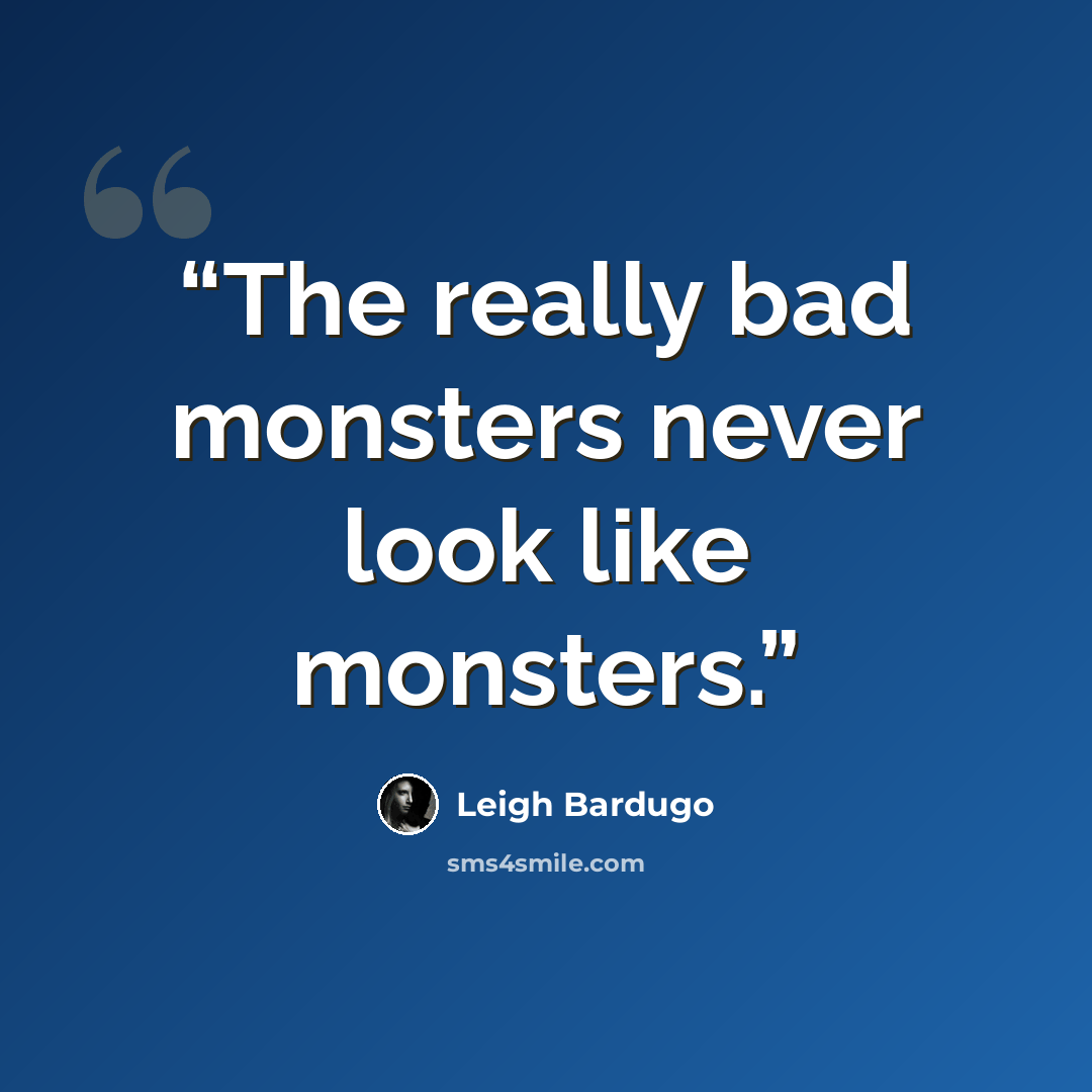 “The really bad monsters never look like monsters.” quote by Leigh Bardugo