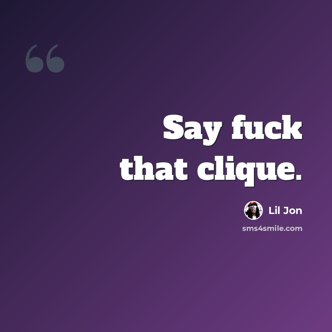 “Say fuck that clique.” quote by Lil Jon