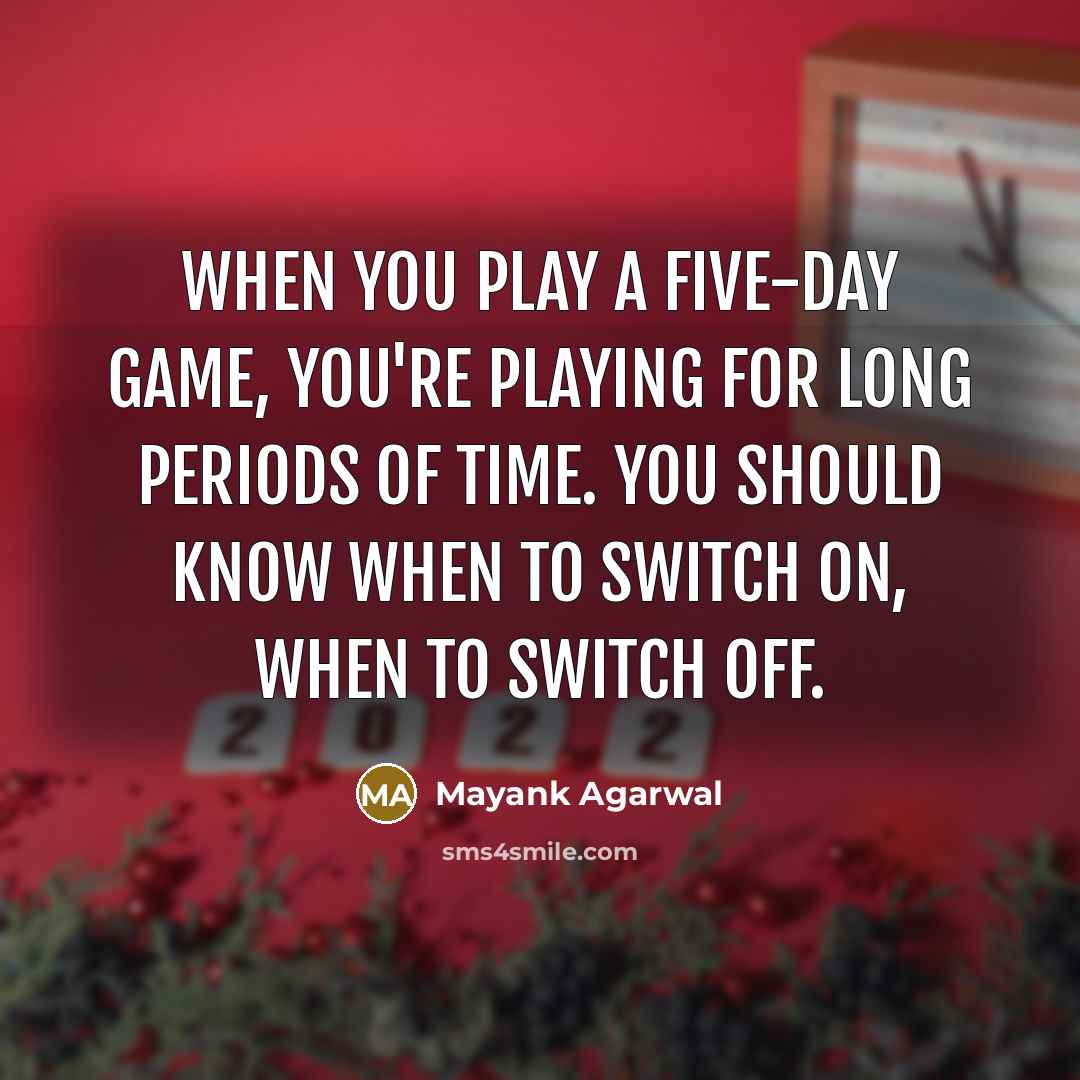 “When you play a five-day game, you're playing for long periods of time. You should know when to switch on, when to switch off.” quote by Mayank Agarwal