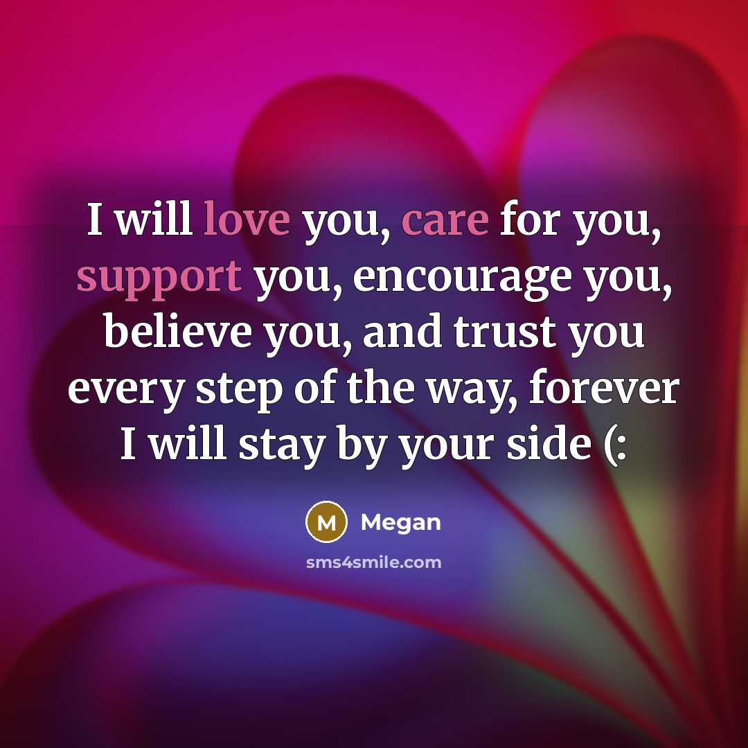 “I will love you, care for you, support you, encourage you, believe you, and trust you every step of the way, forever I will stay by your side (:” quote by Megan