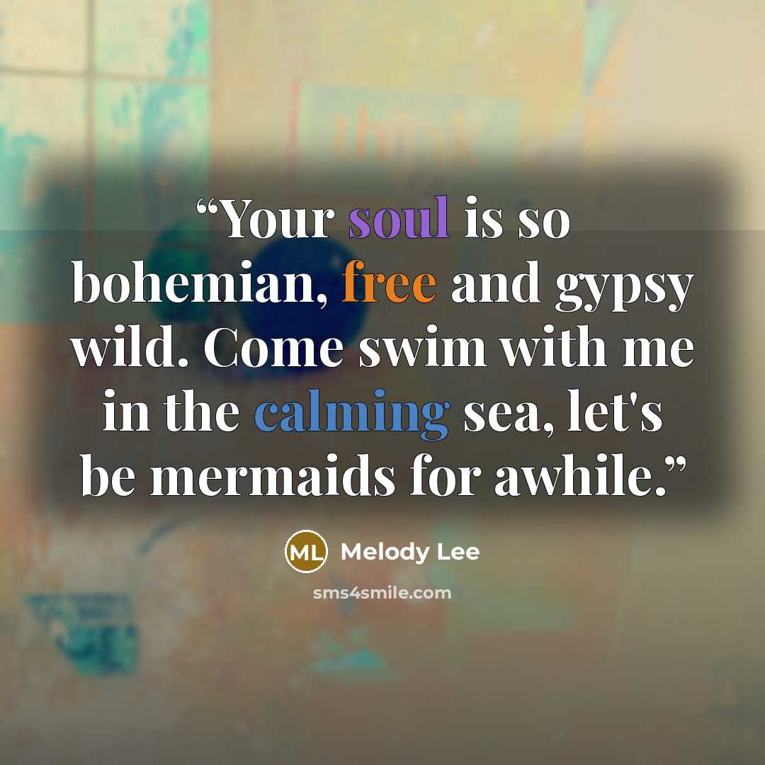 “Your soul is so bohemian, free and gypsy wild. Come swim with me in the calming sea, let's be mermaids for awhile.” quote by Melody Lee