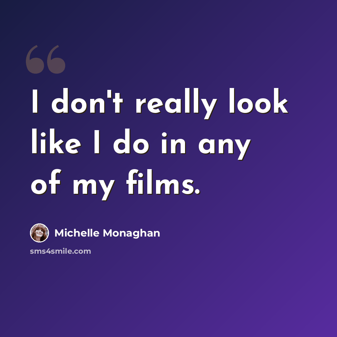 “I don't really look like I do in any of my films.” quote by Michelle Monaghan