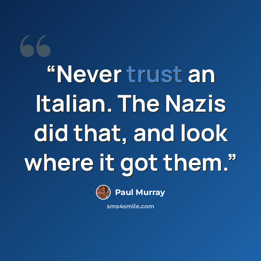 “Never trust an Italian. The Nazis did that, and look where it got them.” quote by Paul Murray