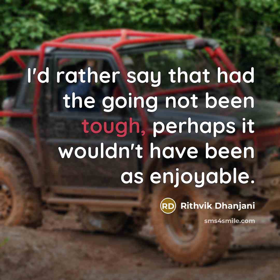 “I'd rather say that had the going not been tough, perhaps it wouldn't have been as enjoyable.” quote by Rithvik Dhanjani