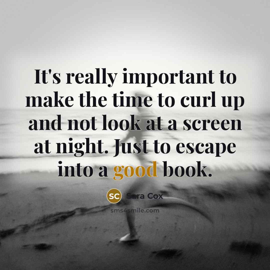 “It's really important to make the time to curl up and not look at a screen at night. Just to escape into a good book.” quote by Sara Cox