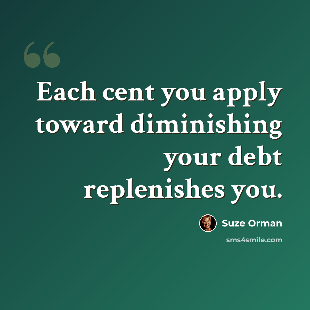 “Each cent you apply toward diminishing your debt replenishes you.” quote by Suze Orman