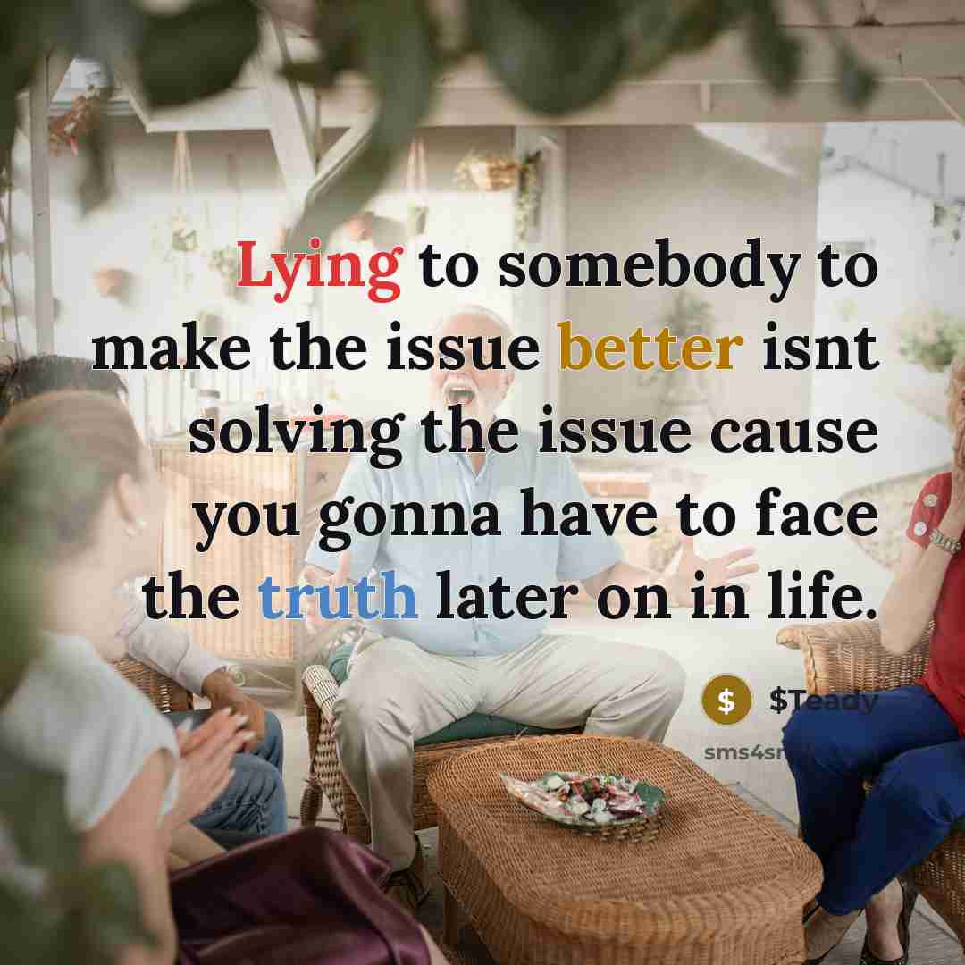 “Lying to somebody to make the issue better isnt solving the issue cause you gonna have to face the truth later on in life.” quote by $Teady