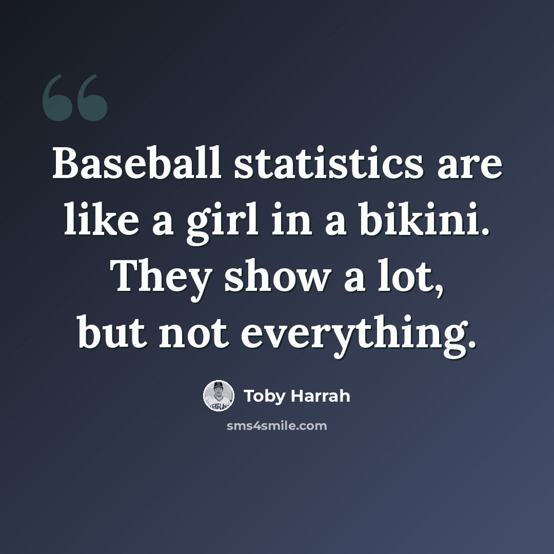 “Baseball statistics are like a girl in a bikini. They show a lot, but not everything.” quote by Toby Harrah