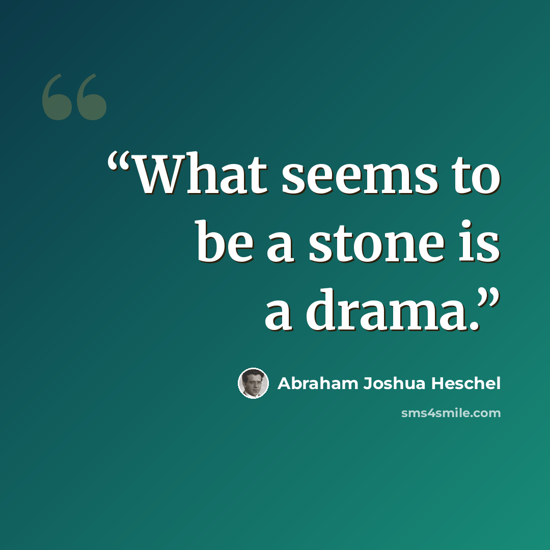 “What seems to be a stone is a drama.” quote by Abraham Joshua Heschel