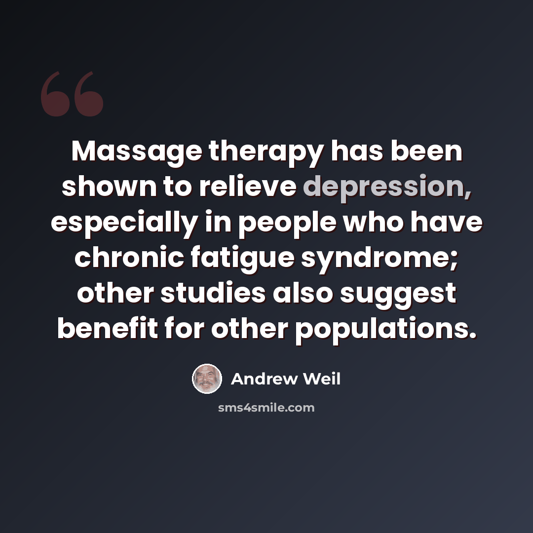 “Massage therapy has been shown to relieve depression, especially in people who have chronic fatigue syndrome; other studies also suggest benefit for other populations.” quote by Andrew Weil