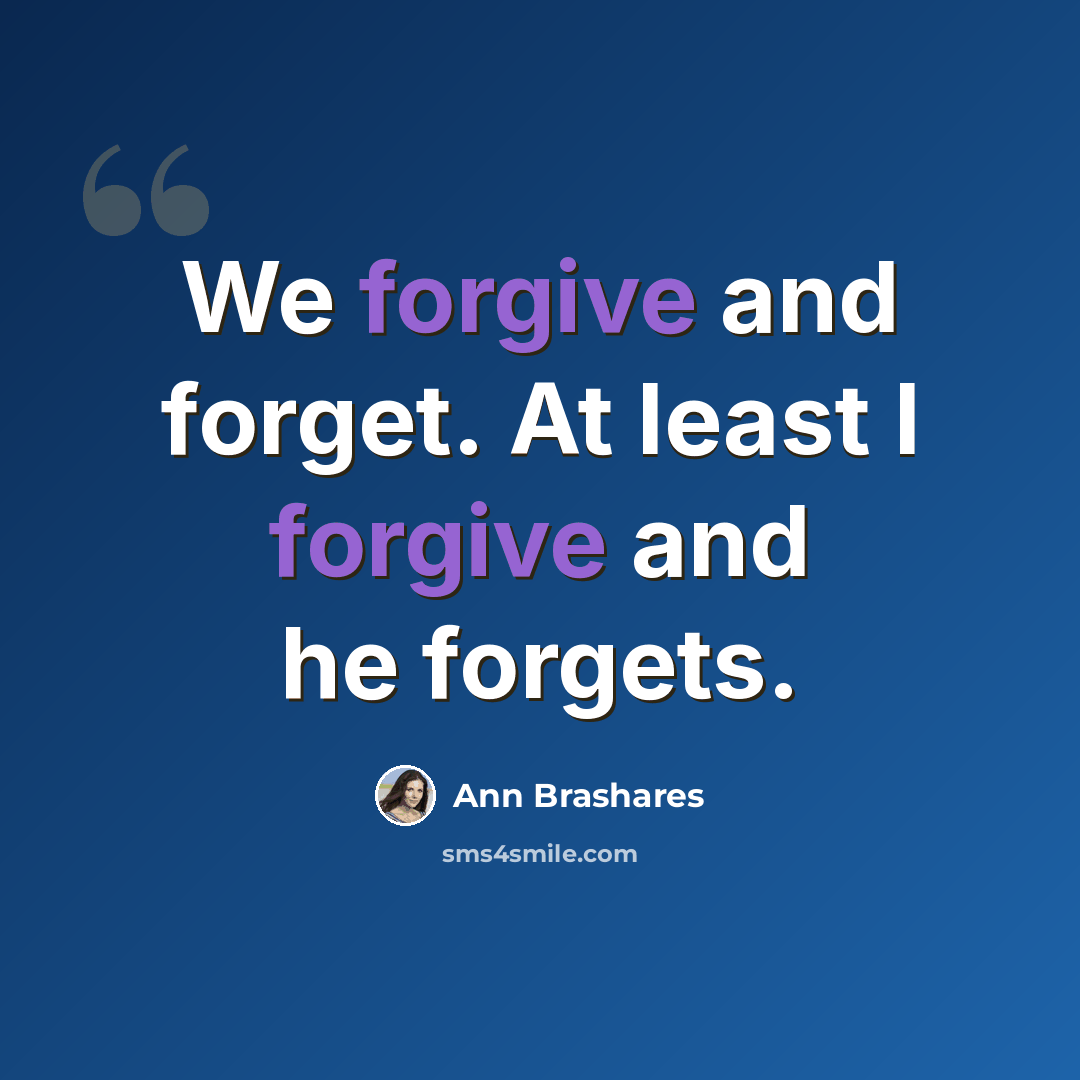 “We forgive and forget. At least I forgive and he forgets.” quote by Ann Brashares