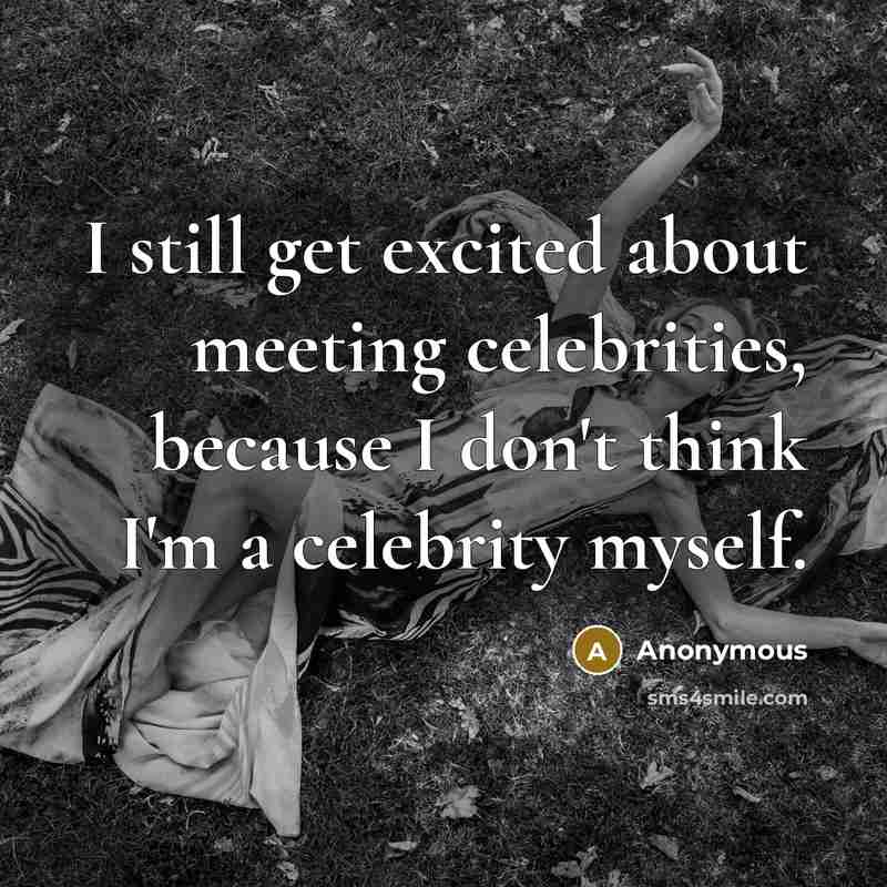 “I still get excited about meeting celebrities, because I don't think I'm a celebrity myself.” quote by Anonymous