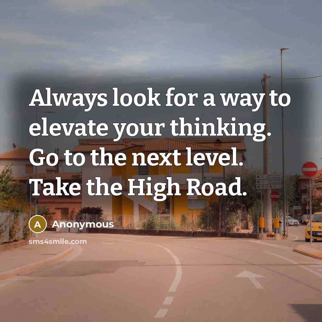 “Always look for a way to elevate your thinking. Go to the next level. Take the High Road.” quote by Anonymous