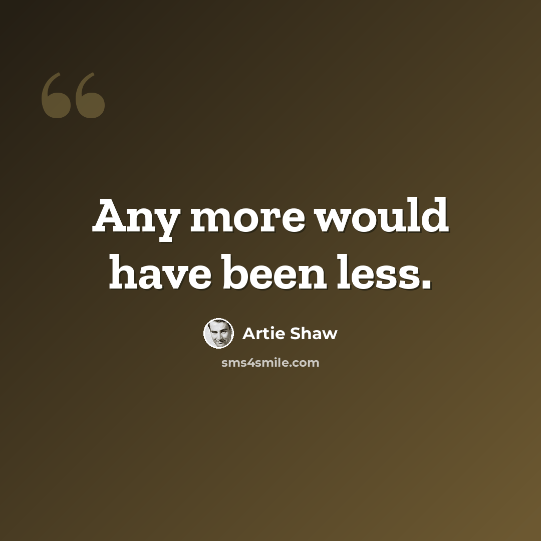 “Any more would have been less.” quote by Artie Shaw