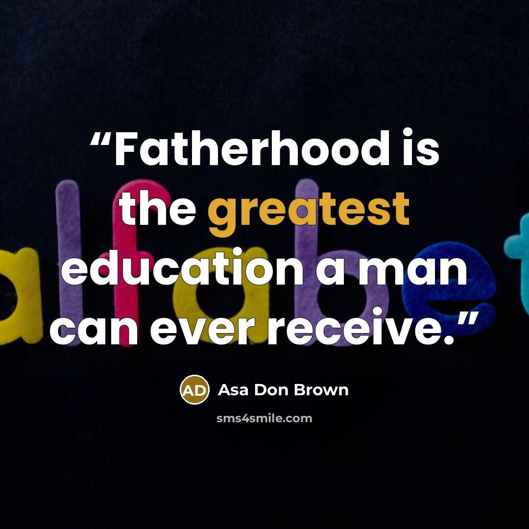 “Fatherhood is the greatest education a man can ever receive.” quote by Asa Don Brown