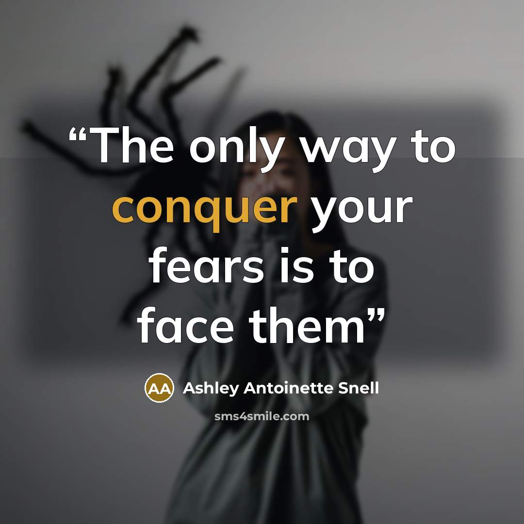 “The only way to conquer your fears is to face them” quote by Ashley Antoinette Snell