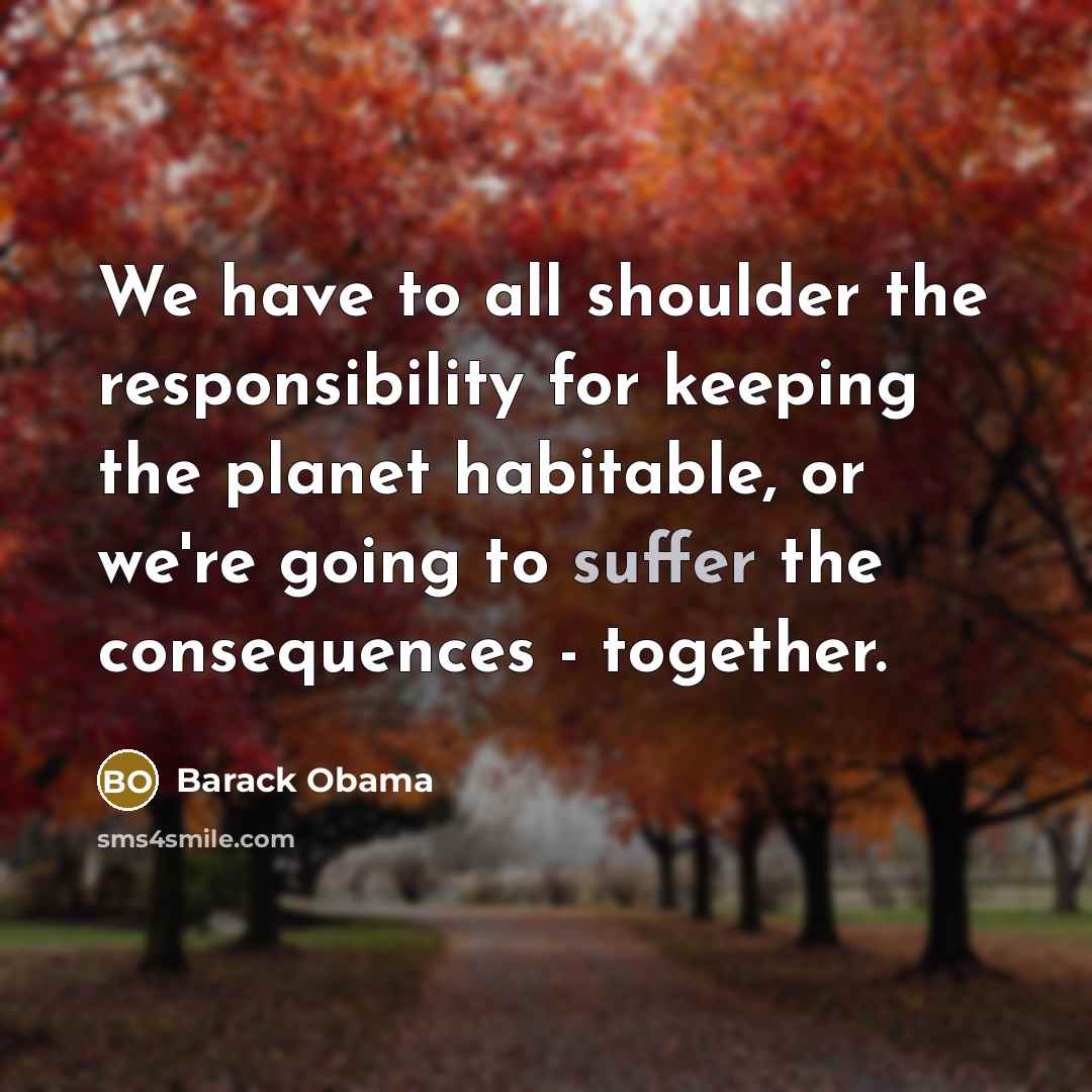 “We have to all shoulder the responsibility for keeping the planet habitable, or we're going to suffer the consequences - together.” quote by Barack Obama