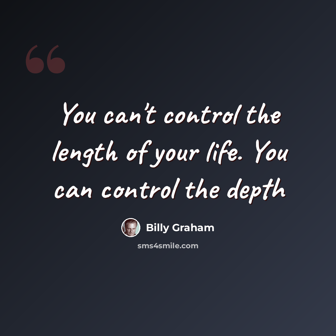 “You can't control the length of your life. You can control the depth” quote by Billy Graham