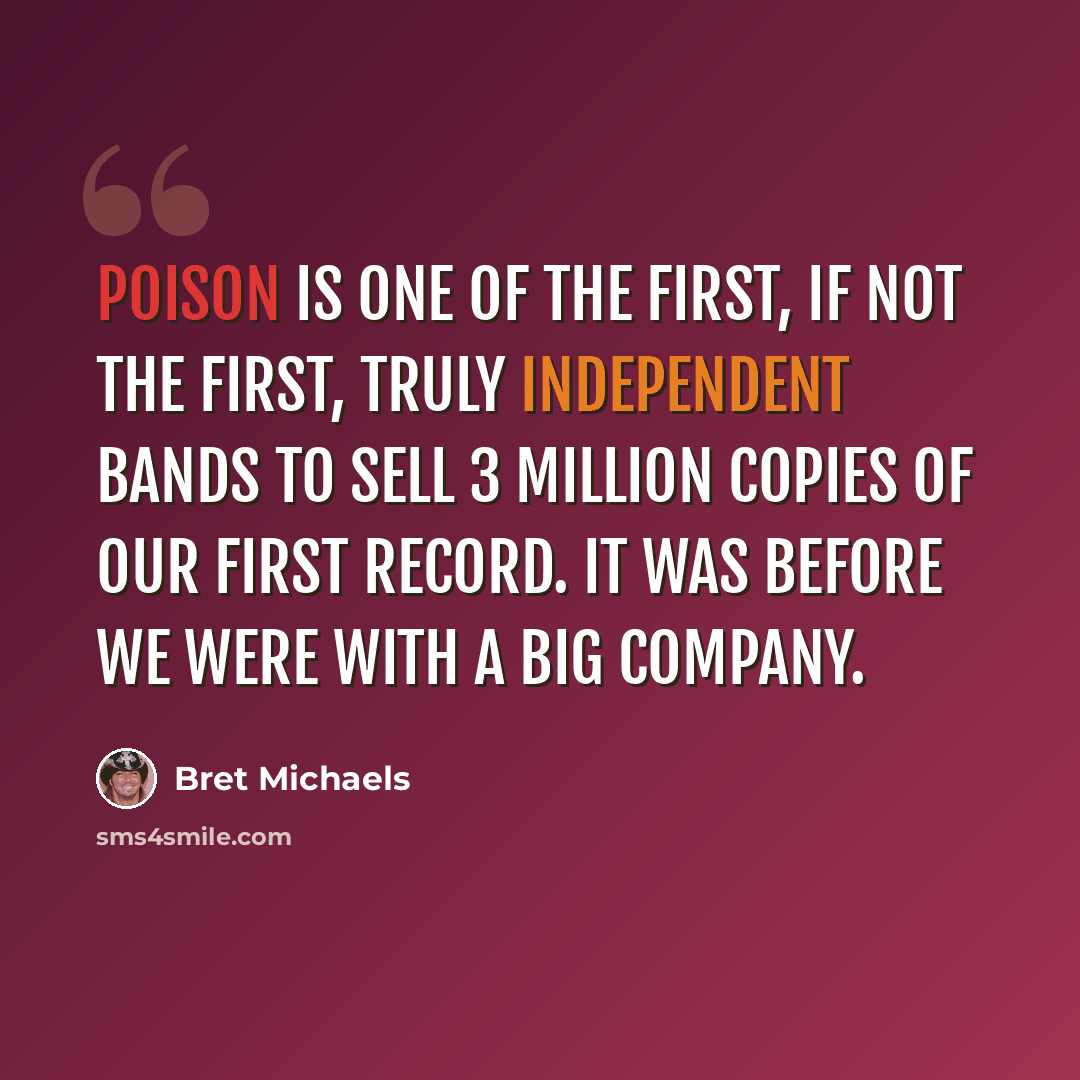 “Poison is one of the first, if not the first, truly independent bands to sell 3 million copies of our first record. It was before we were with a big company.” quote by Bret Michaels