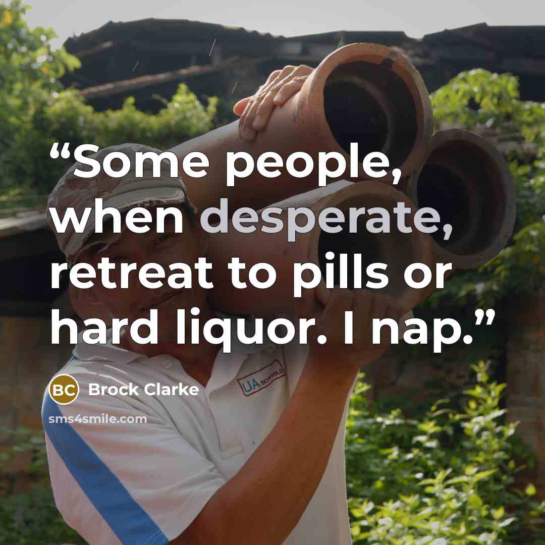“Some people, when desperate, retreat to pills or hard liquor. I nap.” quote by Brock Clarke