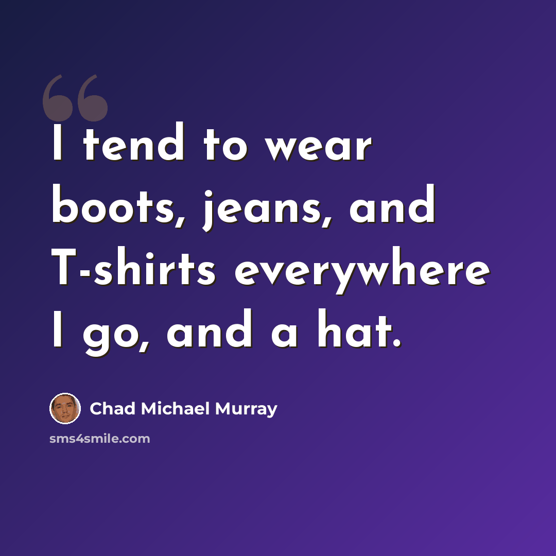 “I tend to wear boots, jeans, and T-shirts everywhere I go, and a hat.” quote by Chad Michael Murray