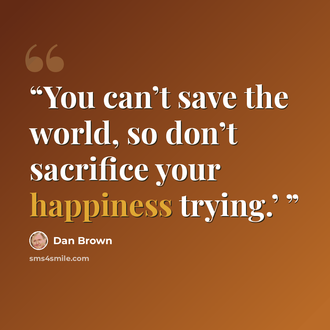 “You can’t save the world, so don’t sacrifice your happiness trying.’” quote by Dan Brown