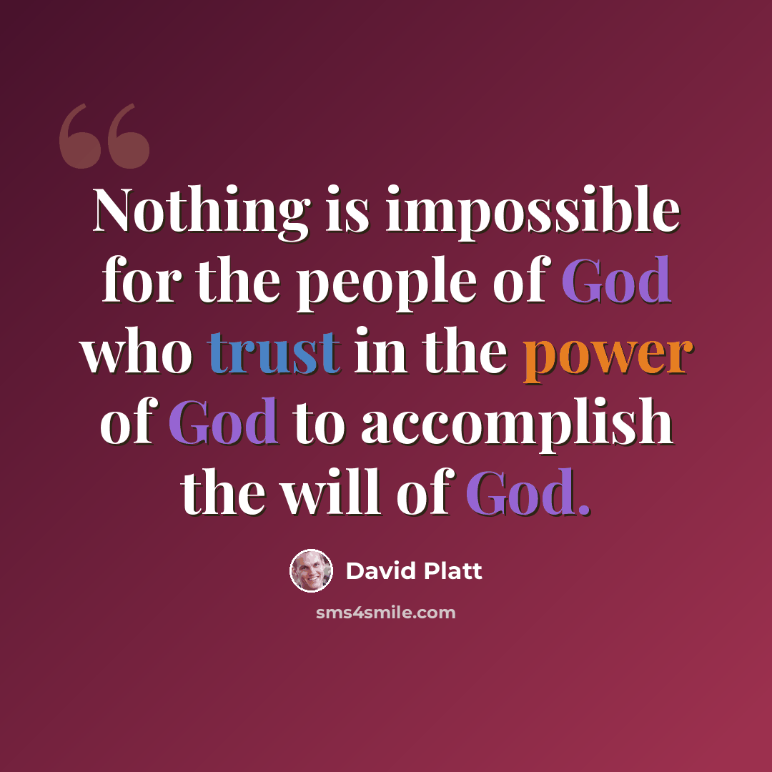 “Nothing is impossible for the people of God who trust in the power of God to accomplish the will of God.” quote by David Platt