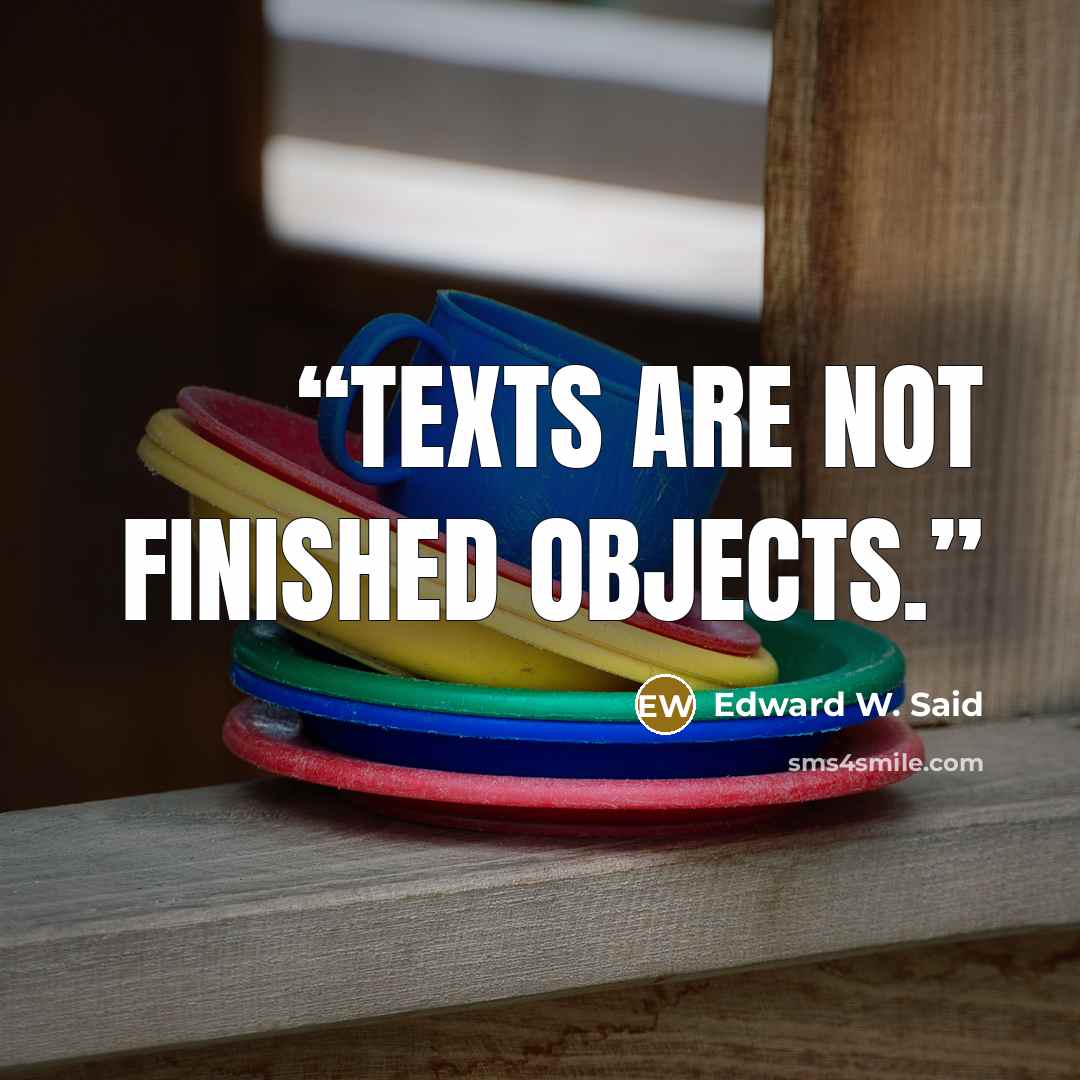 “Texts are not finished objects.” quote by Edward W. Said
