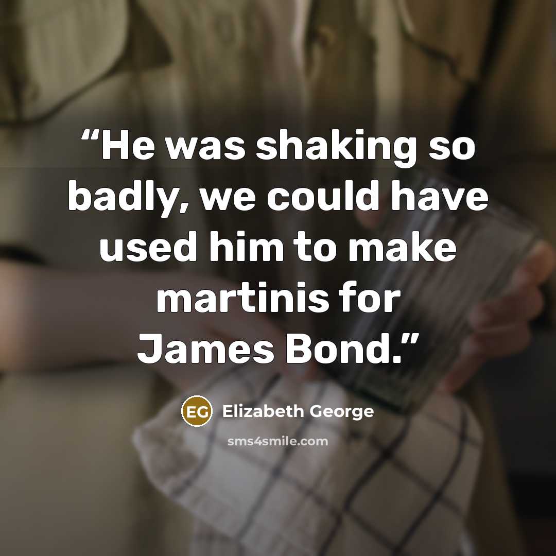 “He was shaking so badly, we could have used him to make martinis for James Bond.” quote by Elizabeth George
