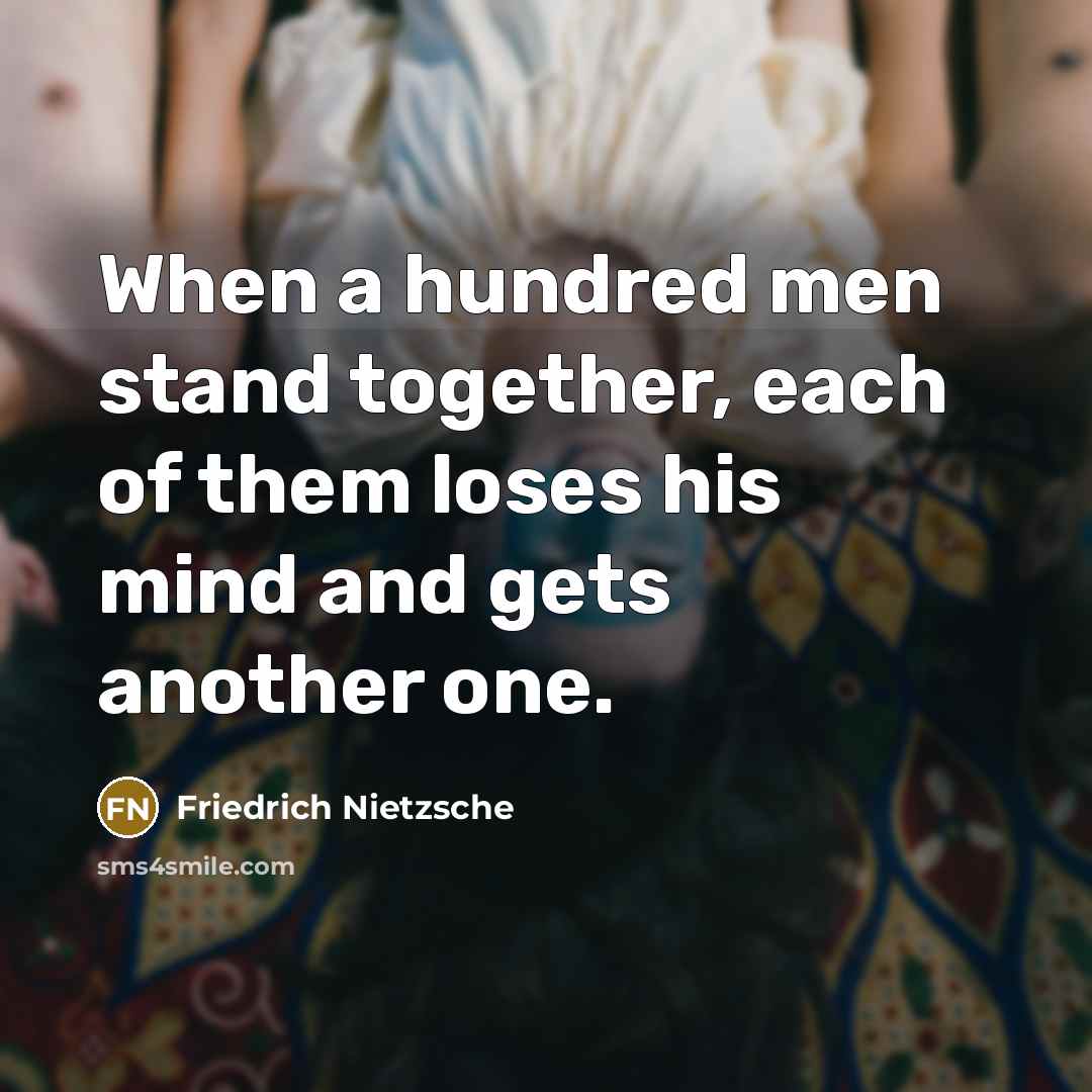 “When a hundred men stand together, each of them loses his mind and gets another one.” quote by Friedrich Nietzsche