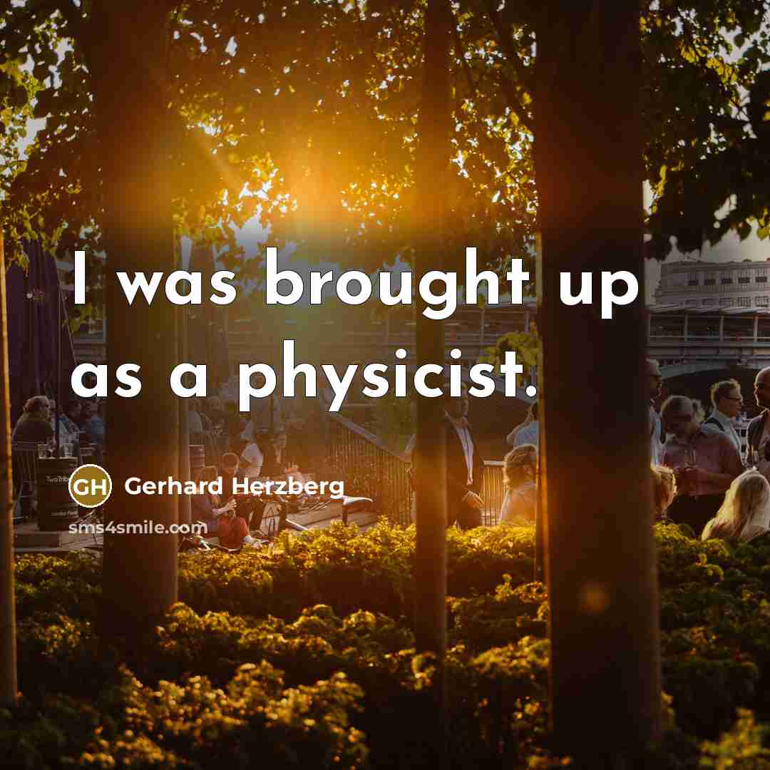 “I was brought up as a physicist.” quote by Gerhard Herzberg