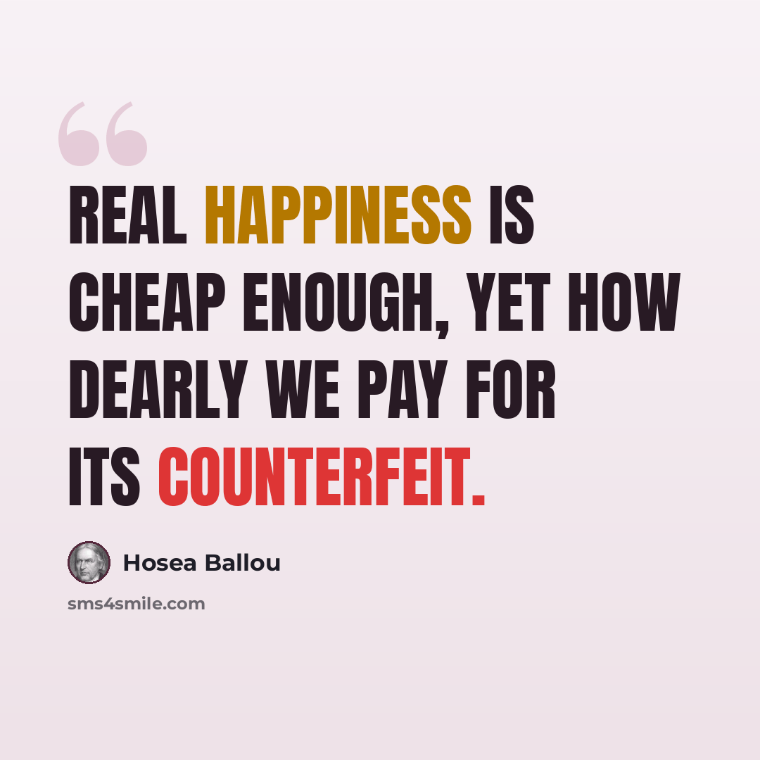 “Real happiness is cheap enough, yet how dearly we pay for its counterfeit.” quote by Hosea Ballou