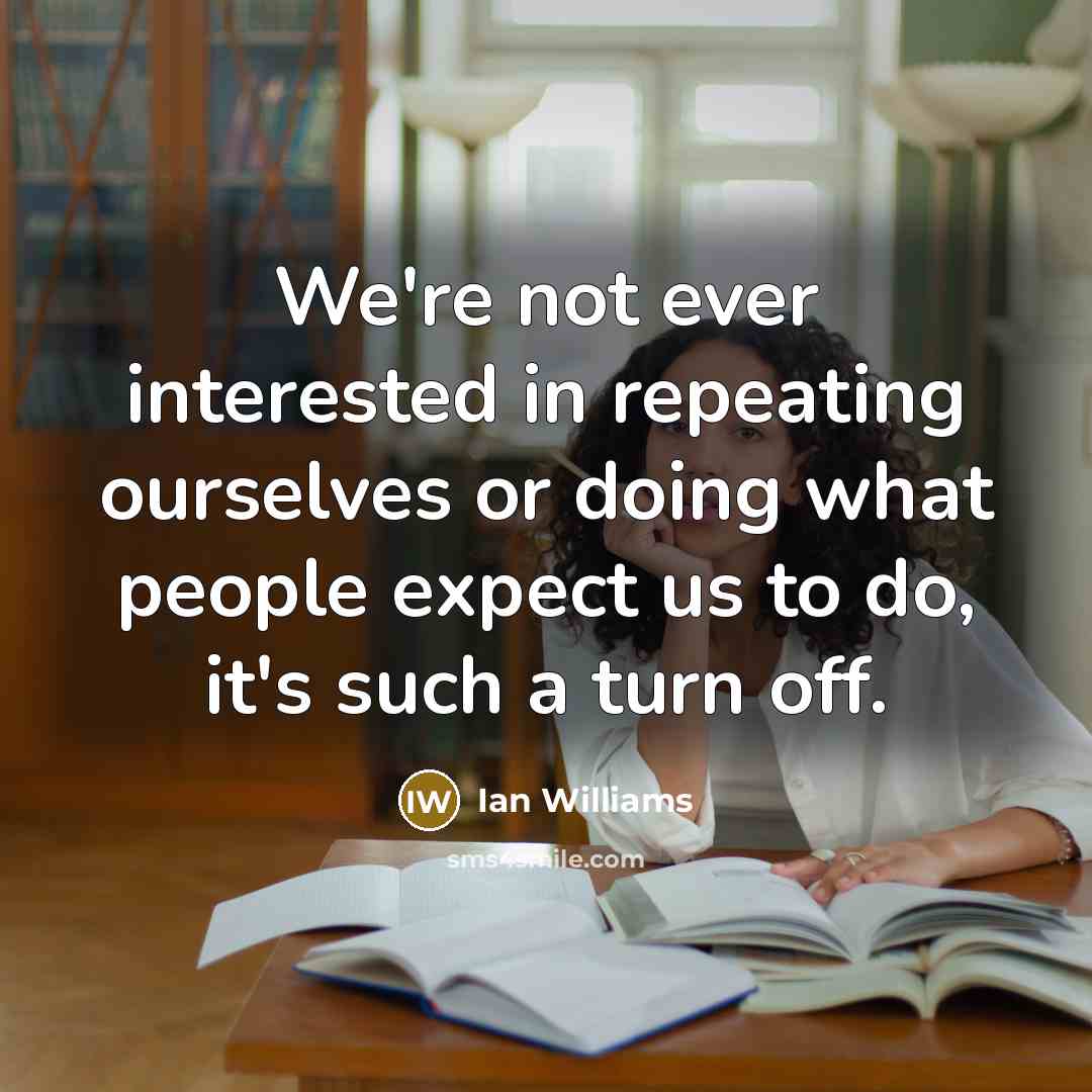 “We're not ever interested in repeating ourselves or doing what people expect us to do, it's such a turn off.” quote by Ian Williams
