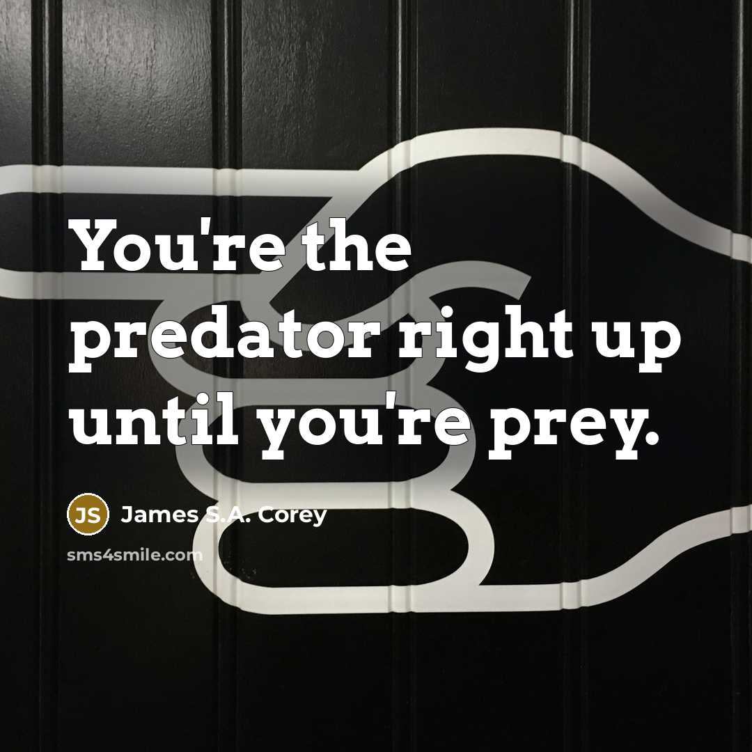 “You're the predator right up until you're prey.” quote by James S.A. Corey