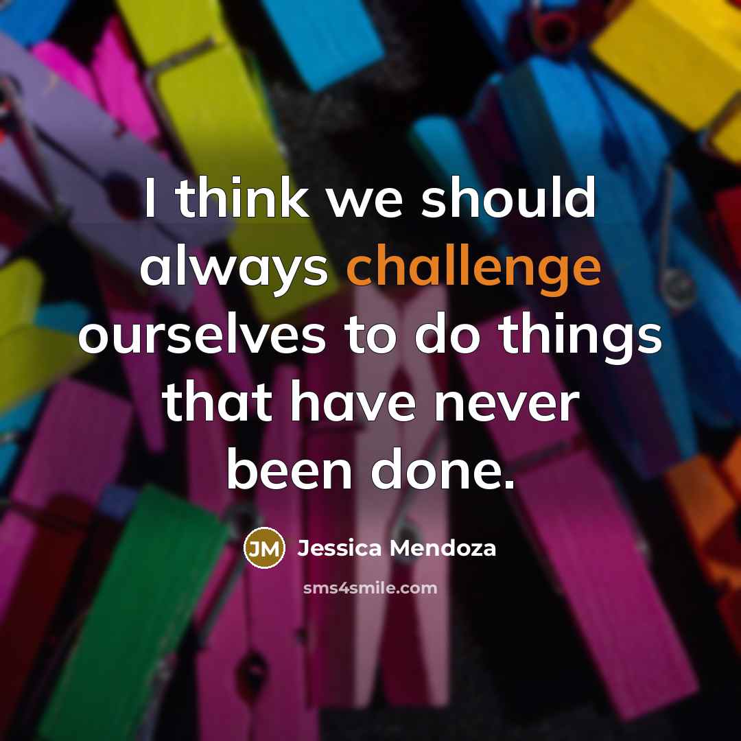 “I think we should always challenge ourselves to do things that have never been done.” quote by Jessica Mendoza