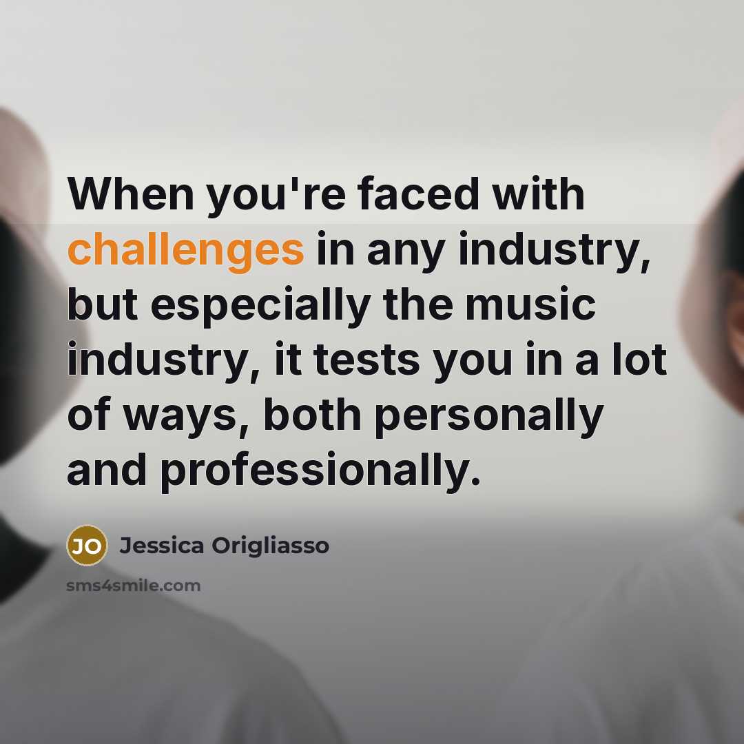 “When you're faced with challenges in any industry, but especially the music industry, it tests you in a lot of ways, both personally and professionally.” quote by Jessica Origliasso