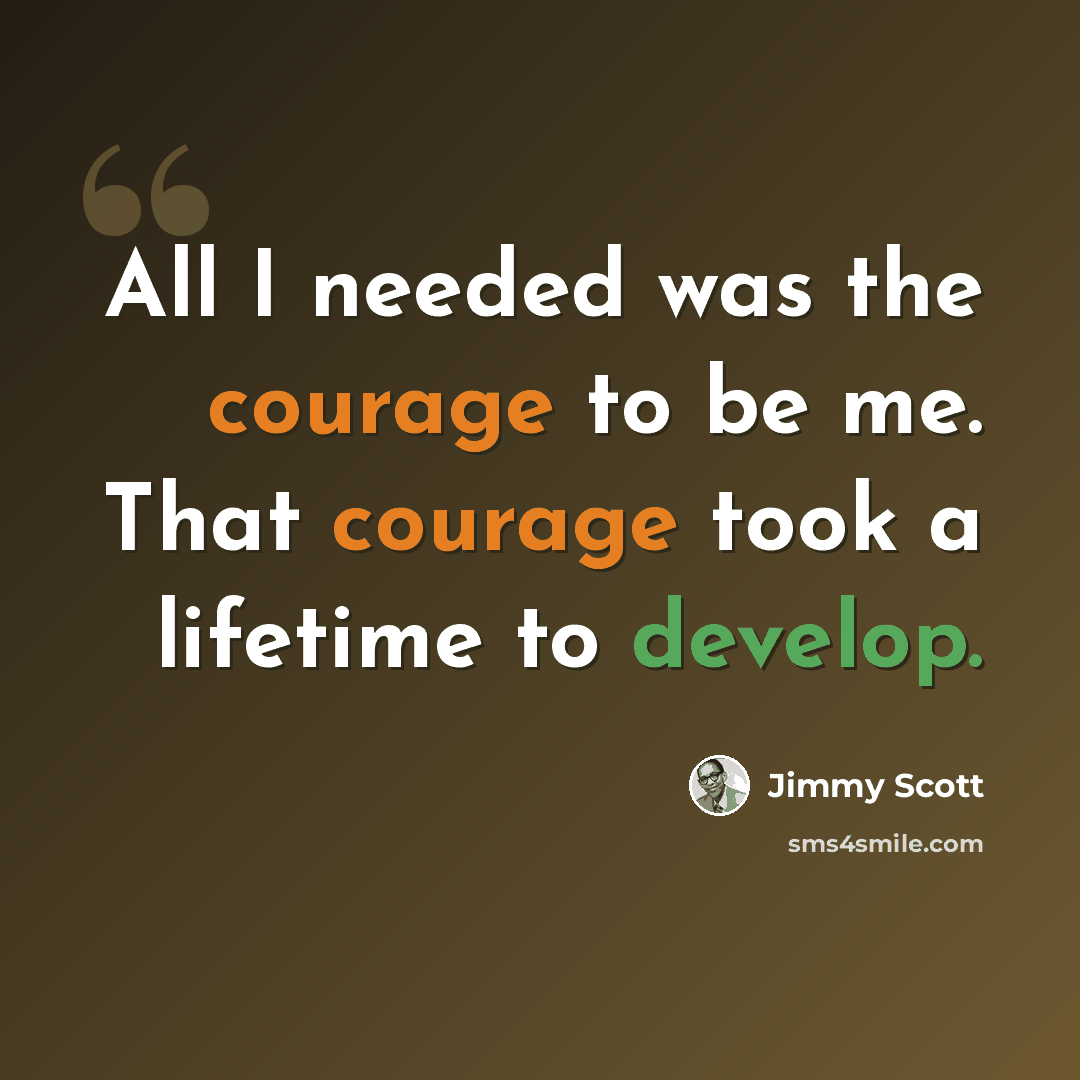 “All I needed was the courage to be me. That courage took a lifetime to develop.” quote by Jimmy Scott