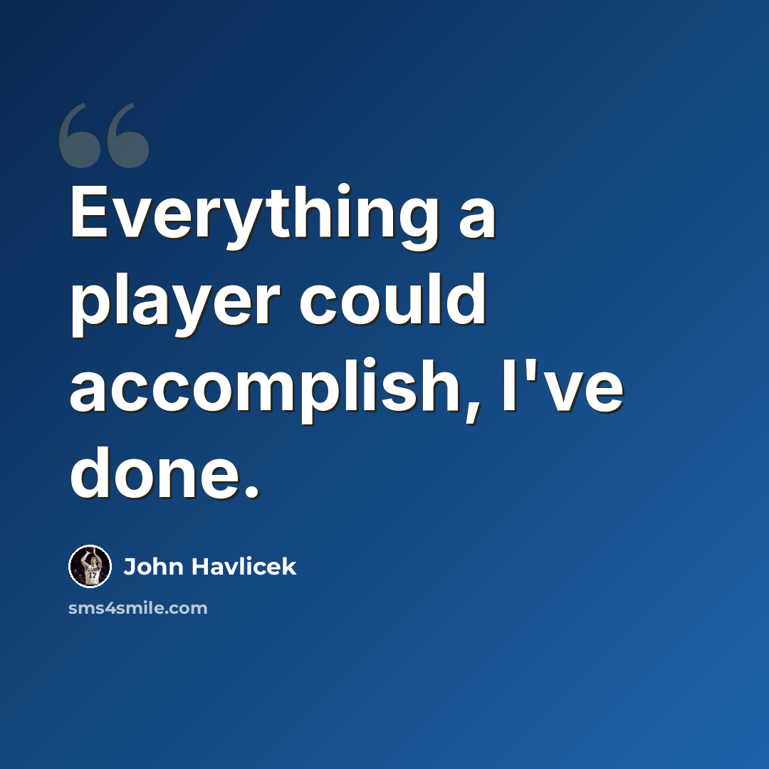 “Everything a player could accomplish, I've done.” quote by John Havlicek