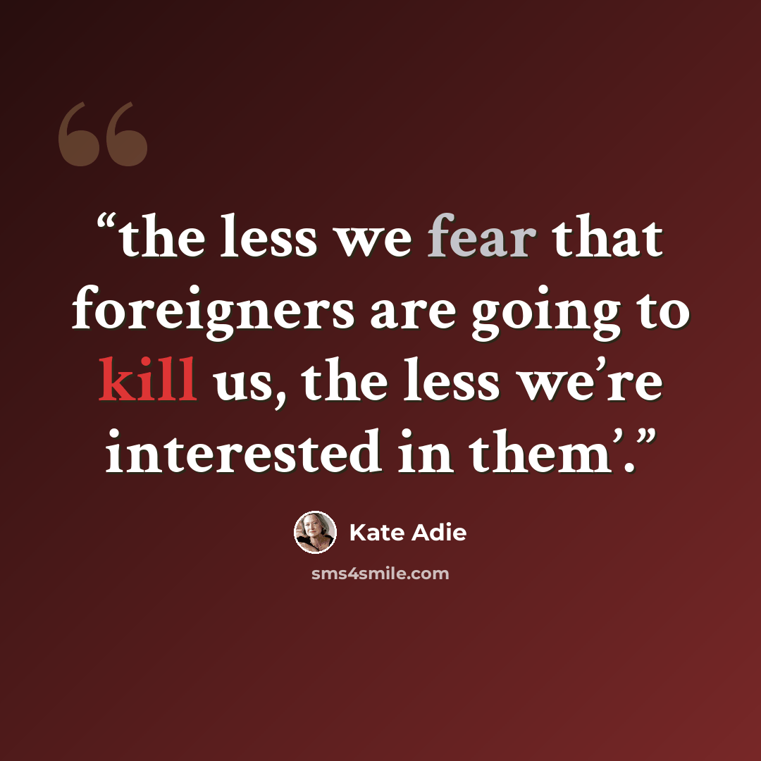 “the less we fear that foreigners are going to kill us, the less we’re interested in them’.” quote by Kate Adie